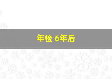 年检 6年后